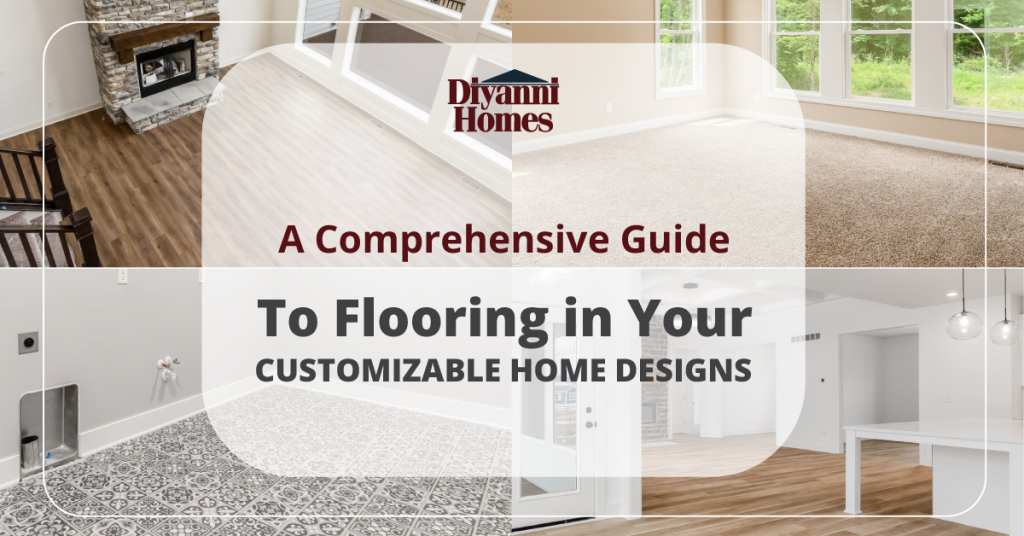 A Comprehensive Guide to Flooring in Your Customizable Home Designs – DiYanni Homes